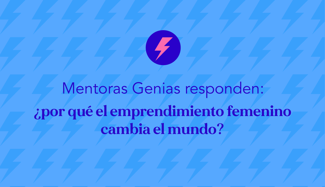 Mentoras Genias responden: ¿por qué el emprendimiento femenino cambia el mundo?