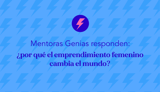 Mentoras Genias responden: ¿por qué el emprendimiento femenino cambia el mundo?